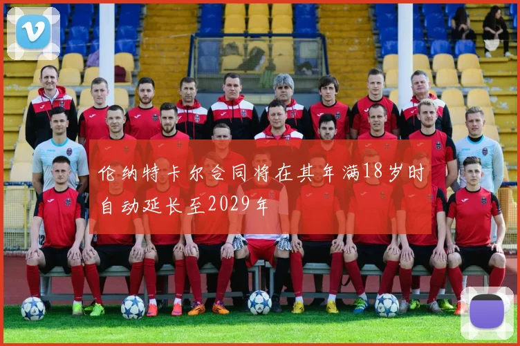 伦纳特卡尔合同将在其年满18岁时自动延长至2029年