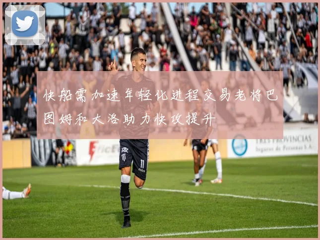 快船需加速年轻化进程交易老将巴图姆和大洛助力快攻提升