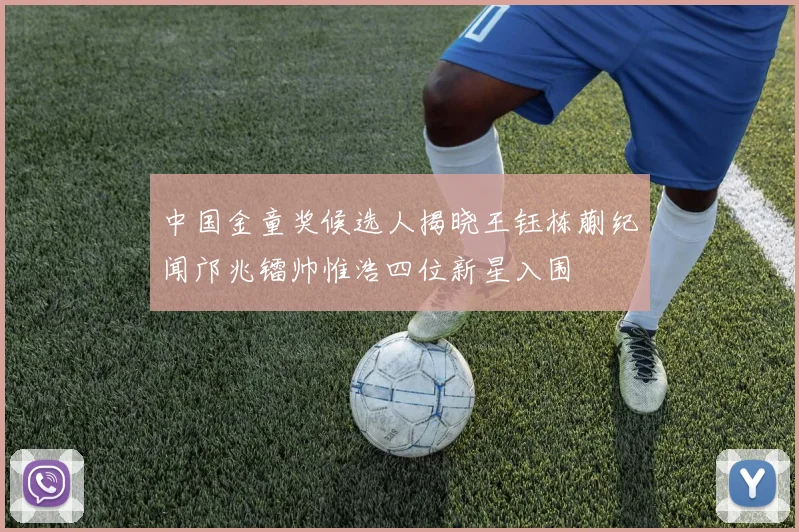 中国金童奖候选人揭晓王钰栋蒯纪闻邝兆镭帅惟浩四位新星入围