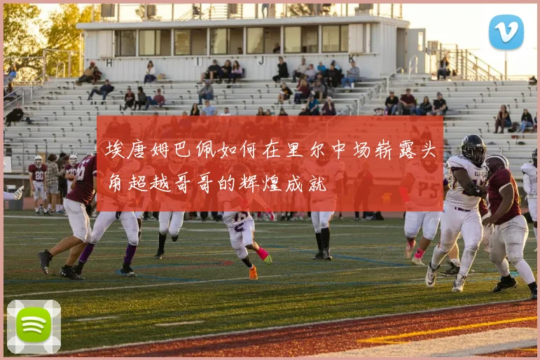 埃唐姆巴佩如何在里尔中场崭露头角超越哥哥的辉煌成就