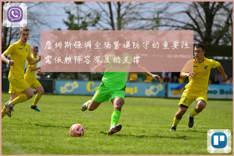 詹姆斯强调全场紧逼防守的重要性需依赖阵容深度的支撑