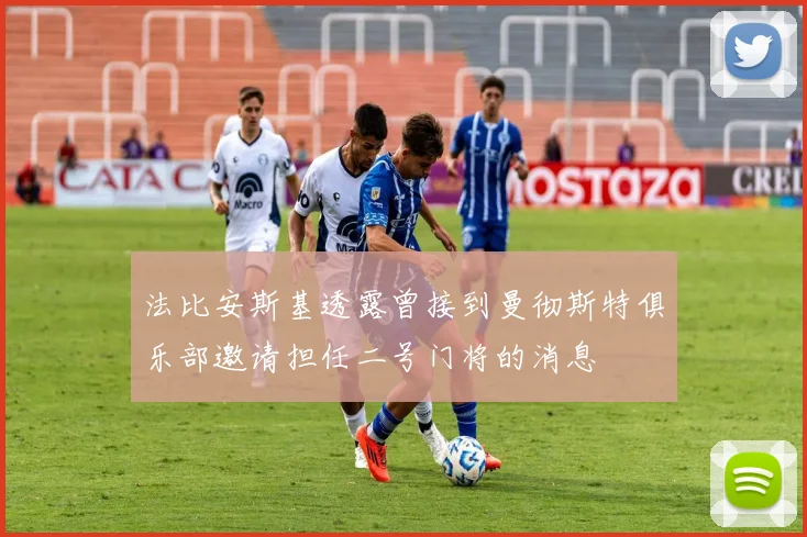 法比安斯基透露曾接到曼彻斯特俱乐部邀请担任二号门将的消息