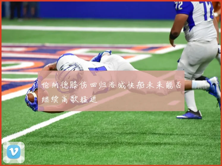 伦纳德膝伤回归洛城快船未来能否继续高歌猛进