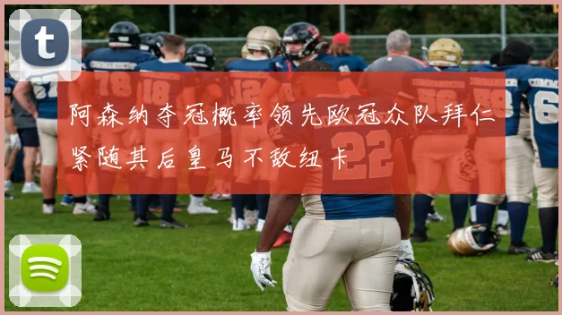 阿森纳夺冠概率领先欧冠众队拜仁紧随其后皇马不敌纽卡