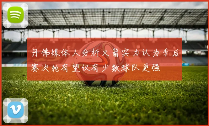 丹佛媒体人分析火箭实力认为季后赛次轮有望仅有少数球队更强