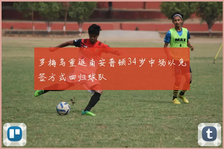 罗梅乌重返南安普顿34岁中场以免签方式回归球队
