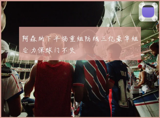阿森纳下半场重组防线三亿豪华组合力保球门不失