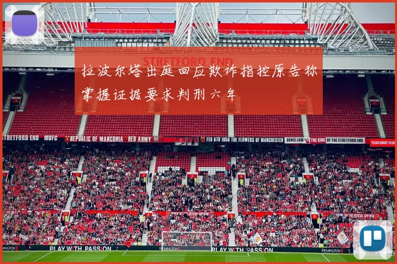 拉波尔塔出庭回应欺诈指控原告称掌握证据要求判刑六年