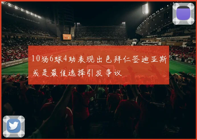 10场6球4助表现出色拜仁签迪亚斯或是最佳选择引发争议