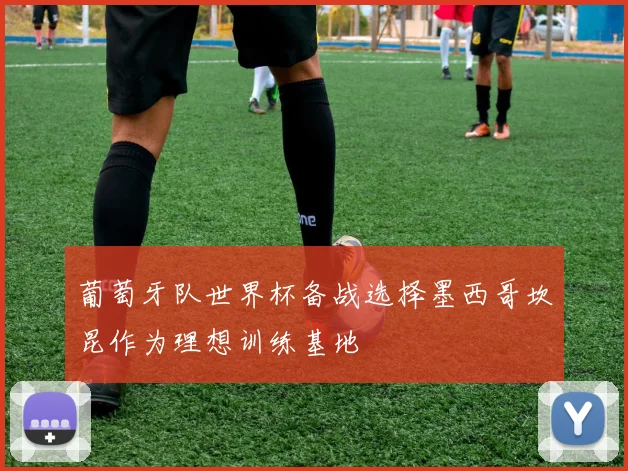 葡萄牙队世界杯备战选择墨西哥坎昆作为理想训练基地