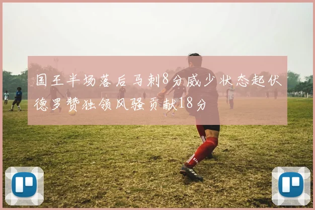 国王半场落后马刺8分威少状态起伏德罗赞独领风骚贡献18分