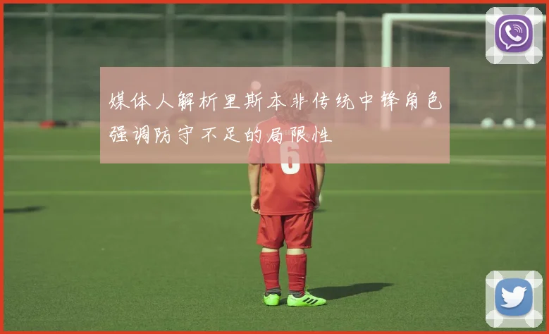 媒体人解析里斯本非传统中锋角色强调防守不足的局限性