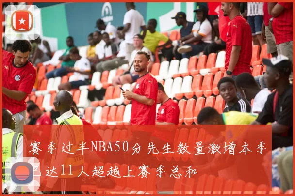 赛季过半NBA50分先生数量激增本季已达11人超越上赛季总和