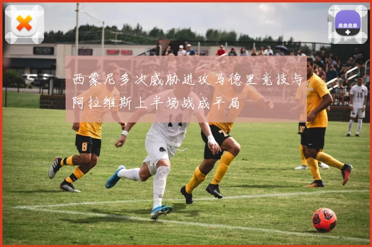 西蒙尼多次威胁进攻马德里竞技与阿拉维斯上半场战成平局