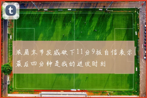 浓眉末节发威砍下11分9板自信表示最后四分钟是我的进攻时刻