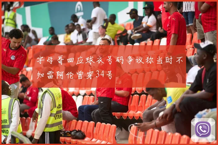 字母哥回应球衣号码争议称当时不知雷阿伦曾穿34号