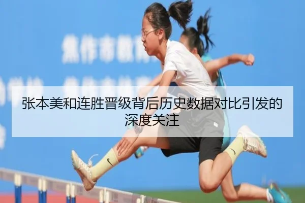 张本美和连胜晋级背后历史数据对比引发的深度关注(MK)
